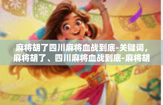 麻将胡了四川麻将血战到底-关键词，麻将胡了、四川麻将血战到底-麻将胡了四川麻将血战到底