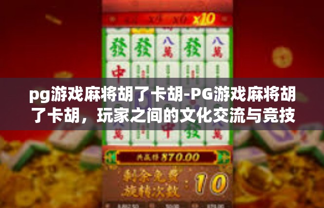 pg游戏麻将胡了卡胡-PG游戏麻将胡了卡胡，玩家之间的文化交流与竞技乐趣-pg游戏麻将胡了卡胡