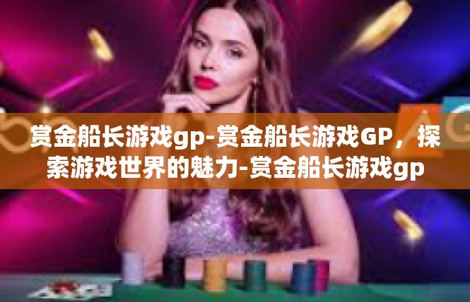 赏金船长游戏gp-赏金船长游戏GP，探索游戏世界的魅力-赏金船长游戏gp