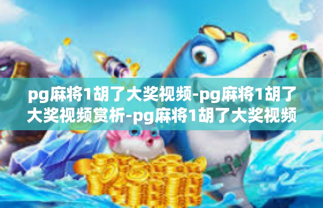 pg麻将1胡了大奖视频-pg麻将1胡了大奖视频赏析-pg麻将1胡了大奖视频