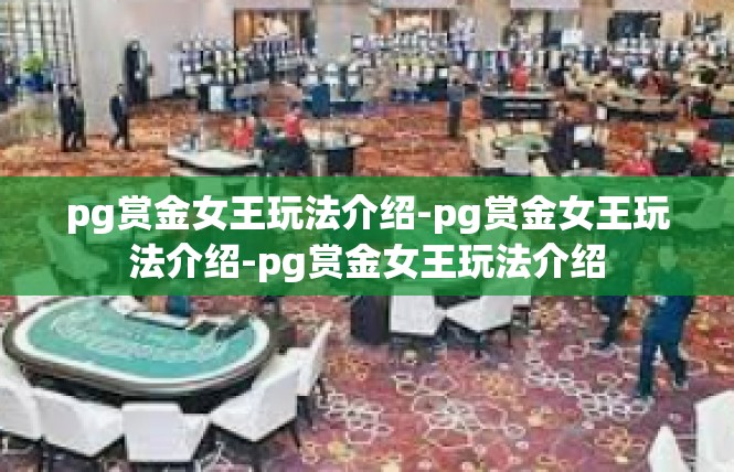 pg赏金女王玩法介绍-pg赏金女王玩法介绍-pg赏金女王玩法介绍