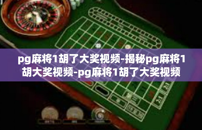 pg麻将1胡了大奖视频-揭秘pg麻将1胡大奖视频-pg麻将1胡了大奖视频