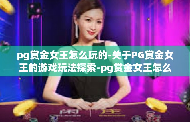 pg赏金女王怎么玩的-关于PG赏金女王的游戏玩法探索-pg赏金女王怎么玩的