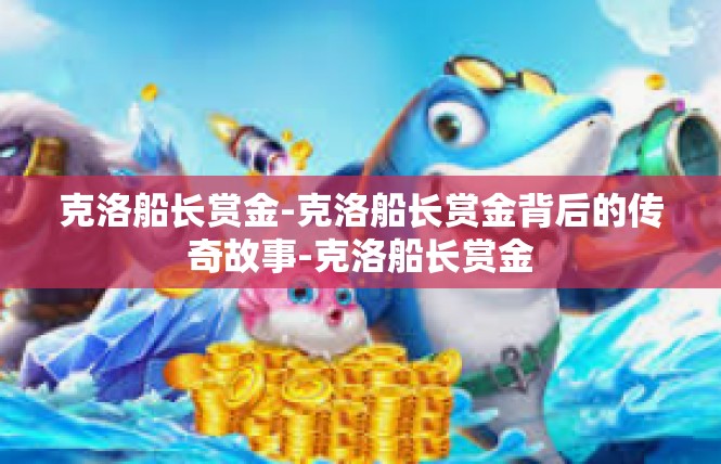 克洛船长赏金-克洛船长赏金背后的传奇故事-克洛船长赏金
