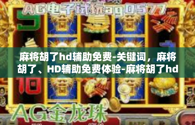 麻将胡了hd辅助免费-关键词，麻将胡了、HD辅助免费体验-麻将胡了hd辅助免费