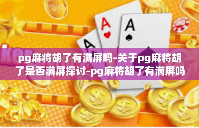 pg麻将胡了有满屏吗-关于pg麻将胡了是否满屏探讨-pg麻将胡了有满屏吗