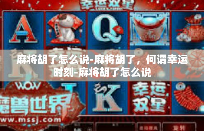 麻将胡了怎么说-麻将胡了，何谓幸运时刻-麻将胡了怎么说