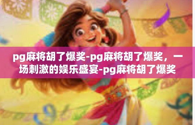 pg麻将胡了爆奖-pg麻将胡了爆奖，一场刺激的娱乐盛宴-pg麻将胡了爆奖