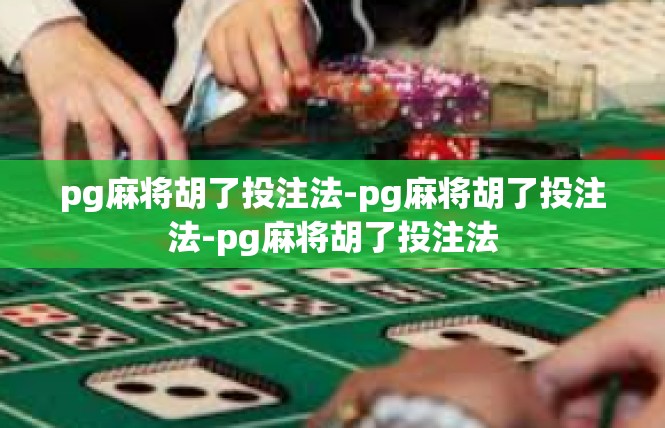 pg麻将胡了投注法-pg麻将胡了投注法-pg麻将胡了投注法