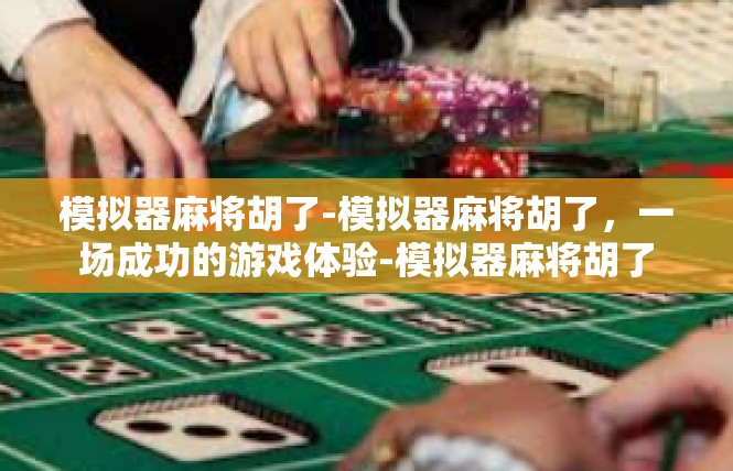 模拟器麻将胡了-模拟器麻将胡了，一场成功的游戏体验-模拟器麻将胡了