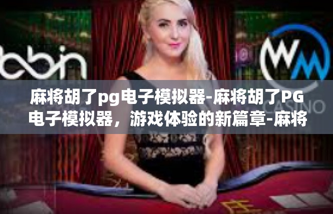 麻将胡了pg电子模拟器-麻将胡了PG电子模拟器，游戏体验的新篇章-麻将胡了pg电子模拟器