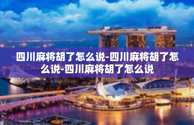 四川麻将胡了怎么说-四川麻将胡了怎么说-四川麻将胡了怎么说