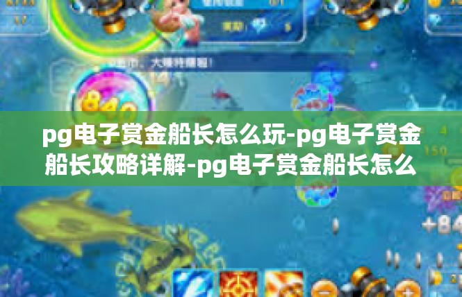 pg电子赏金船长怎么玩-pg电子赏金船长攻略详解-pg电子赏金船长怎么玩