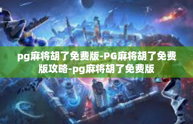 pg麻将胡了免费版-PG麻将胡了免费版攻略-pg麻将胡了免费版