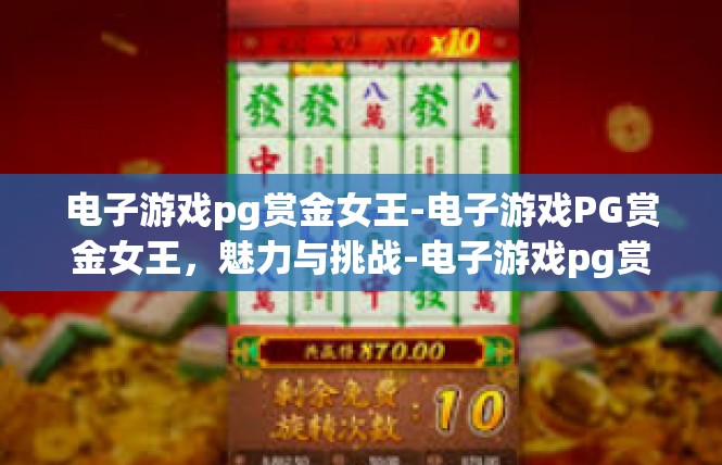 电子游戏pg赏金女王-电子游戏PG赏金女王，魅力与挑战-电子游戏pg赏金女王