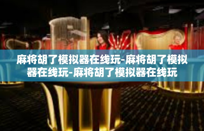 麻将胡了模拟器在线玩-麻将胡了模拟器在线玩-麻将胡了模拟器在线玩