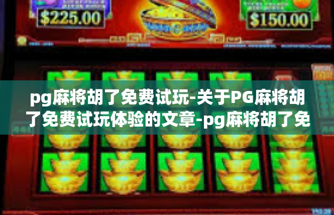 pg麻将胡了免费试玩-关于PG麻将胡了免费试玩体验的文章-pg麻将胡了免费试玩