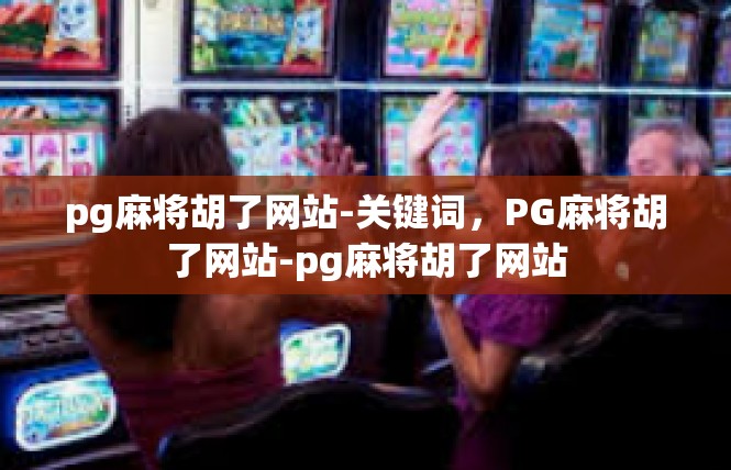 pg麻将胡了网站-关键词，PG麻将胡了网站-pg麻将胡了网站