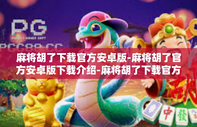 麻将胡了下载官方安卓版-麻将胡了官方安卓版下载介绍-麻将胡了下载官方安卓版