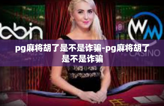 pg麻将胡了是不是诈骗-pg麻将胡了是不是诈骗