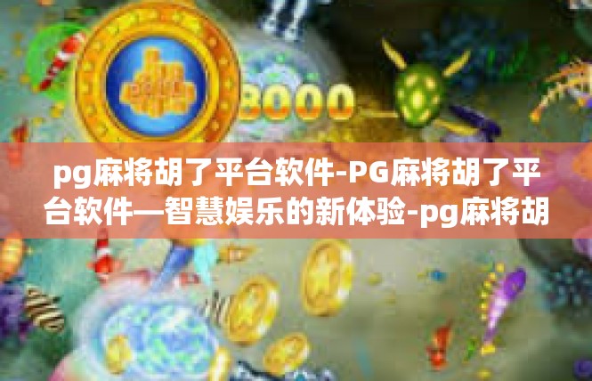 pg麻将胡了平台软件-PG麻将胡了平台软件—智慧娱乐的新体验-pg麻将胡了平台软件
