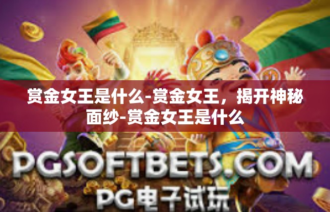 赏金女王是什么-赏金女王，揭开神秘面纱-赏金女王是什么
