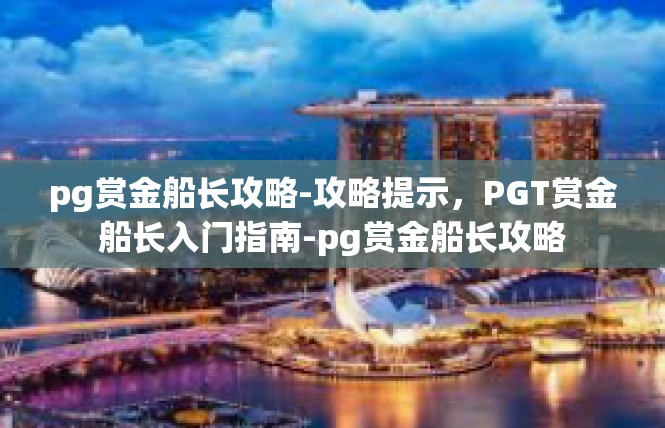 pg赏金船长攻略-攻略提示，PGT赏金船长入门指南-pg赏金船长攻略