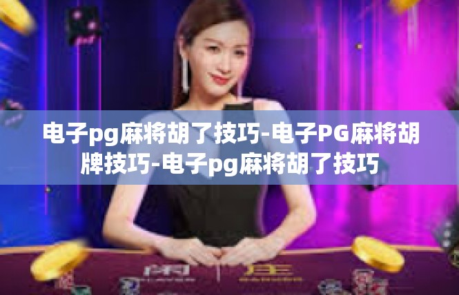 电子pg麻将胡了技巧-电子PG麻将胡牌技巧-电子pg麻将胡了技巧