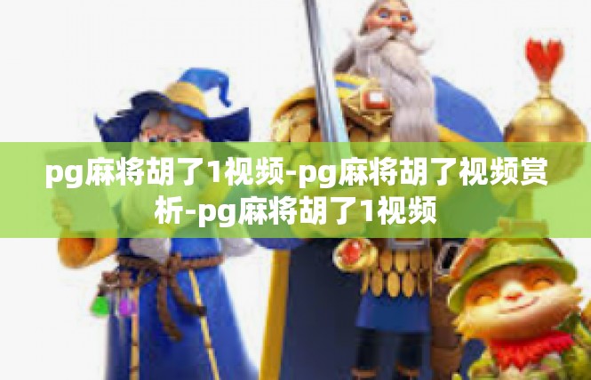 pg麻将胡了1视频-pg麻将胡了视频赏析-pg麻将胡了1视频