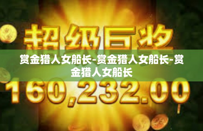 赏金猎人女船长-赏金猎人女船长-赏金猎人女船长