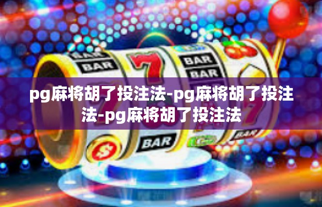 pg麻将胡了投注法-pg麻将胡了投注法-pg麻将胡了投注法