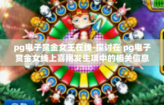 pg电子赏金女王在线-探讨在 pg电子赏金女线上喜揭发生项中的相关信息和概念背景-pg电子赏金女王在线