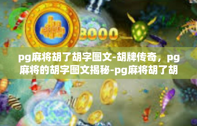 pg麻将胡了胡字图文-胡牌传奇，pg麻将的胡字图文揭秘-pg麻将胡了胡字图文