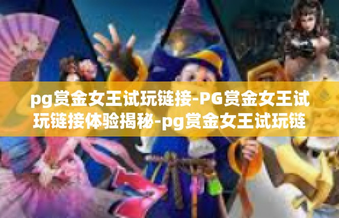 pg赏金女王试玩链接-PG赏金女王试玩链接体验揭秘-pg赏金女王试玩链接