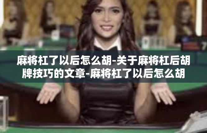 麻将杠了以后怎么胡-关于麻将杠后胡牌技巧的文章-麻将杠了以后怎么胡