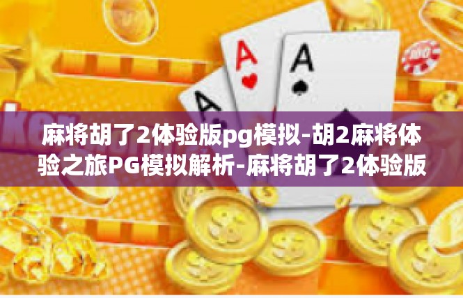 麻将胡了2体验版pg模拟-胡2麻将体验之旅PG模拟解析-麻将胡了2体验版pg模拟