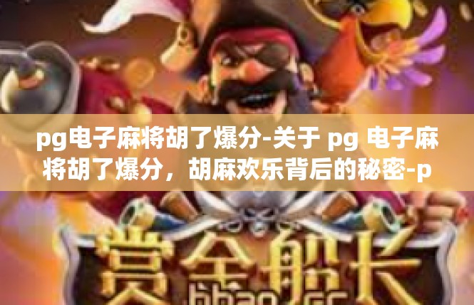 pg电子麻将胡了爆分-关于 pg 电子麻将胡了爆分，胡麻欢乐背后的秘密-pg电子麻将胡了爆分