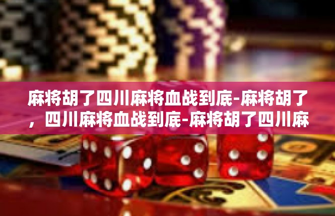 麻将胡了四川麻将血战到底-麻将胡了，四川麻将血战到底-麻将胡了四川麻将血战到底