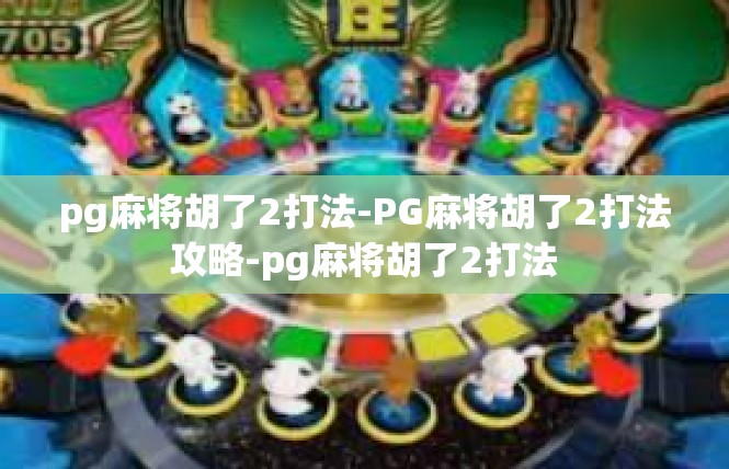pg麻将胡了2打法-PG麻将胡了2打法攻略-pg麻将胡了2打法