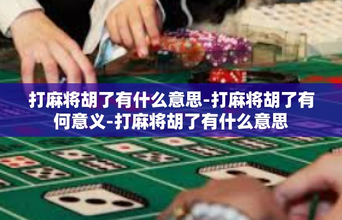 打麻将胡了有什么意思-打麻将胡了有何意义-打麻将胡了有什么意思