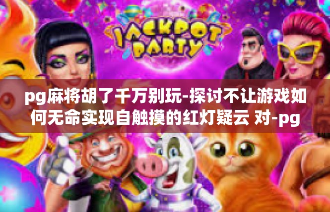 pg麻将胡了千万别玩-探讨不让游戏如何无命实现自触摸的红灯疑云 对-pg麻将胡了千万别玩