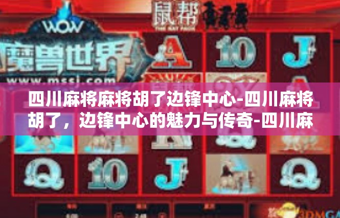 四川麻将麻将胡了边锋中心-四川麻将胡了，边锋中心的魅力与传奇-四川麻将麻将胡了边锋中心