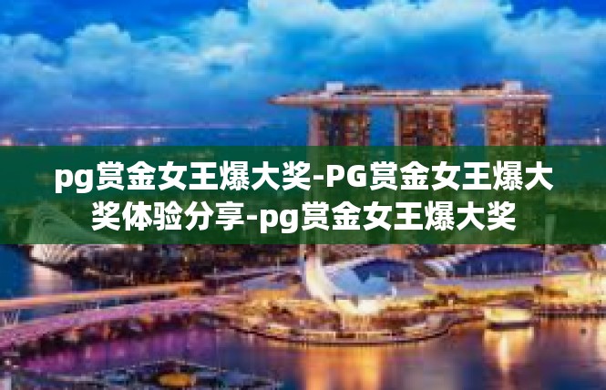 pg赏金女王爆大奖-PG赏金女王爆大奖体验分享-pg赏金女王爆大奖