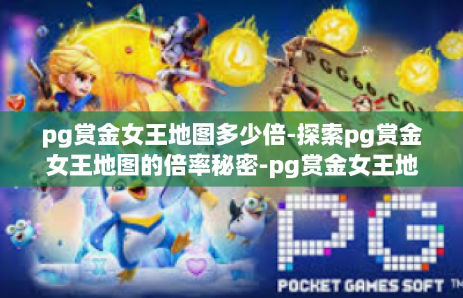 pg赏金女王地图多少倍-探索pg赏金女王地图的倍率秘密-pg赏金女王地图多少倍