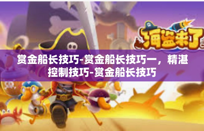 赏金船长技巧-赏金船长技巧一，精湛控制技巧-赏金船长技巧