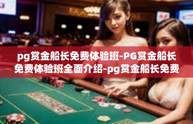 pg赏金船长免费体验班-PG赏金船长免费体验班全面介绍-pg赏金船长免费体验班