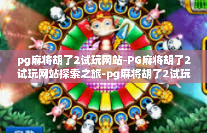 pg麻将胡了2试玩网站-PG麻将胡了2试玩网站探索之旅-pg麻将胡了2试玩网站