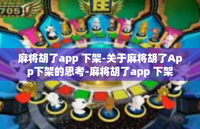 麻将胡了app 下架-关于麻将胡了App下架的思考-麻将胡了app 下架