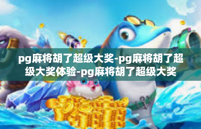pg麻将胡了超级大奖-pg麻将胡了超级大奖体验-pg麻将胡了超级大奖