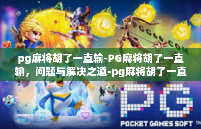 pg麻将胡了一直输-PG麻将胡了一直输，问题与解决之道-pg麻将胡了一直输